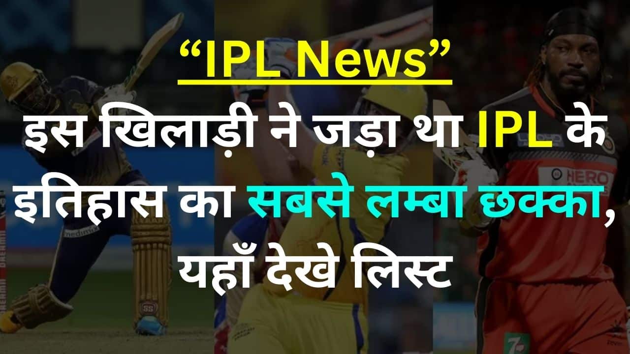 IPL News: इस खिलाड़ी ने जड़ा था IPL के इतिहास का सबसे लम्बा छक्का, यहाँ देखे लिस्ट